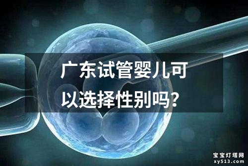 广东试管婴儿可以选择性别吗？