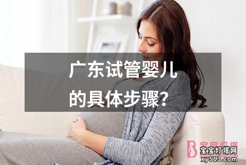 广东试管婴儿的具体步骤？