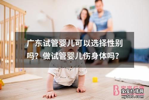 广东试管婴儿可以选择性别吗？做试管婴儿伤身体吗？