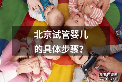 北京试管婴儿的具体步骤？