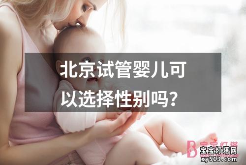北京试管婴儿可以选择性别吗？
