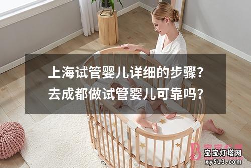 上海试管婴儿详细的步骤？去成都做试管婴儿可靠吗？