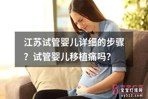 江苏试管婴儿详细的步骤？试管婴儿移植痛吗？