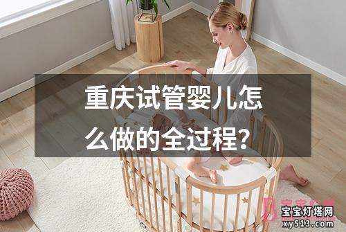 重庆试管婴儿怎么做的全过程？