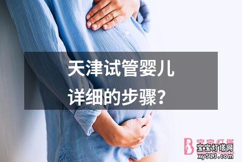 天津试管婴儿详细的步骤？