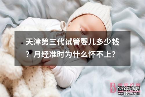 天津第三代试管婴儿多少钱？月经准时为什么怀不上？