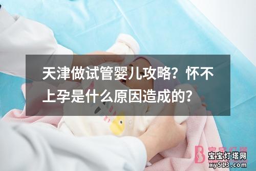 天津做试管婴儿攻略？怀不上孕是什么原因造成的？
