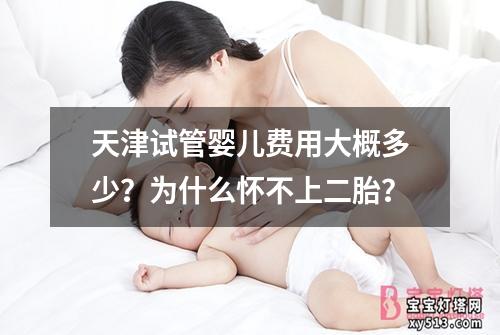 天津试管婴儿费用大概多少？为什么怀不上二胎？
