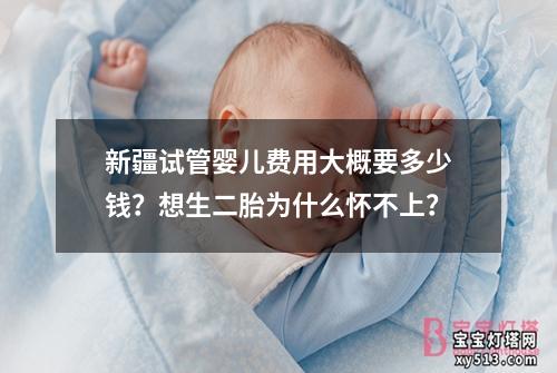 新疆试管婴儿费用大概要多少钱？想生二胎为什么怀不上？