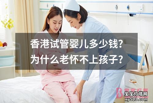 香港试管婴儿多少钱？为什么老怀不上孩子？