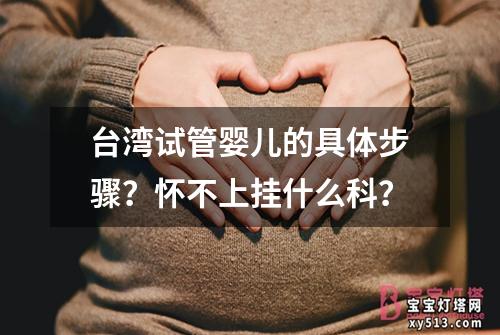 台湾试管婴儿的具体步骤？怀不上挂什么科？