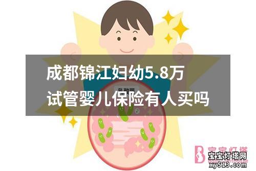 成都锦江妇幼5.8万试管婴儿保险有人买吗